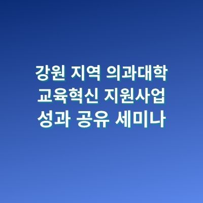 강원 지역 의과대학 교육혁신 지원사업 성과 공유 세미나 자료